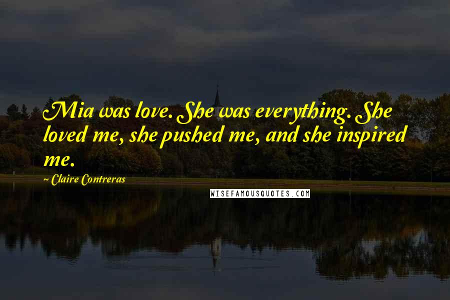 Claire Contreras quotes: Mia was love. She was everything. She loved me, she pushed me, and she inspired me.