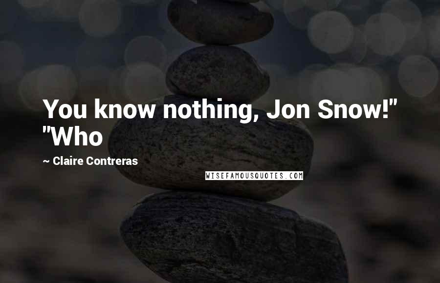 Claire Contreras quotes: You know nothing, Jon Snow!" "Who