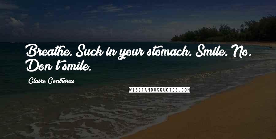 Claire Contreras quotes: Breathe. Suck in your stomach. Smile. No. Don't smile.