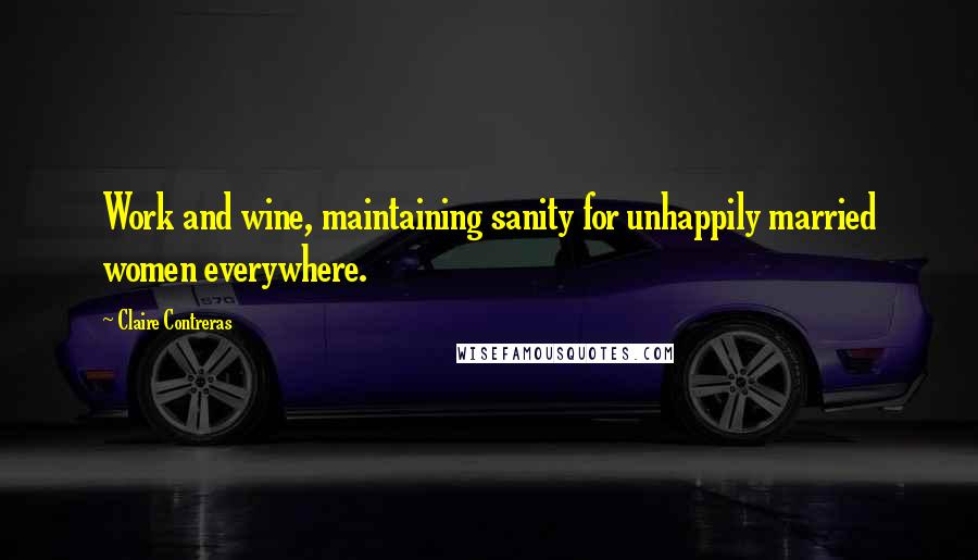 Claire Contreras quotes: Work and wine, maintaining sanity for unhappily married women everywhere.