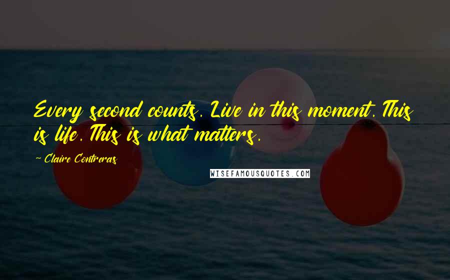 Claire Contreras quotes: Every second counts. Live in this moment. This is life. This is what matters.