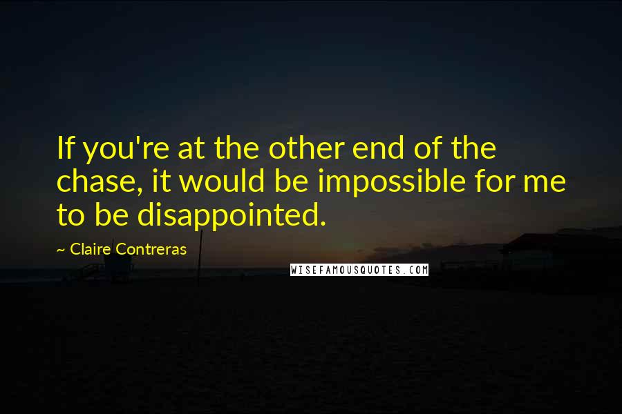 Claire Contreras quotes: If you're at the other end of the chase, it would be impossible for me to be disappointed.