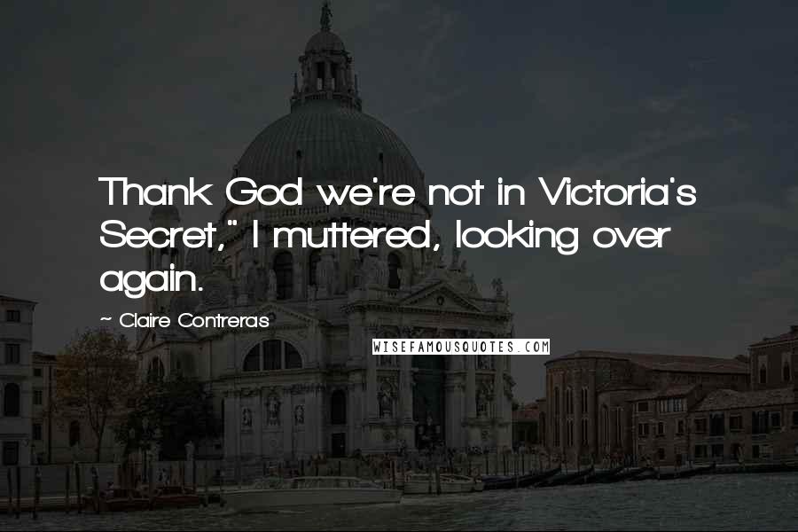 Claire Contreras quotes: Thank God we're not in Victoria's Secret," I muttered, looking over again.