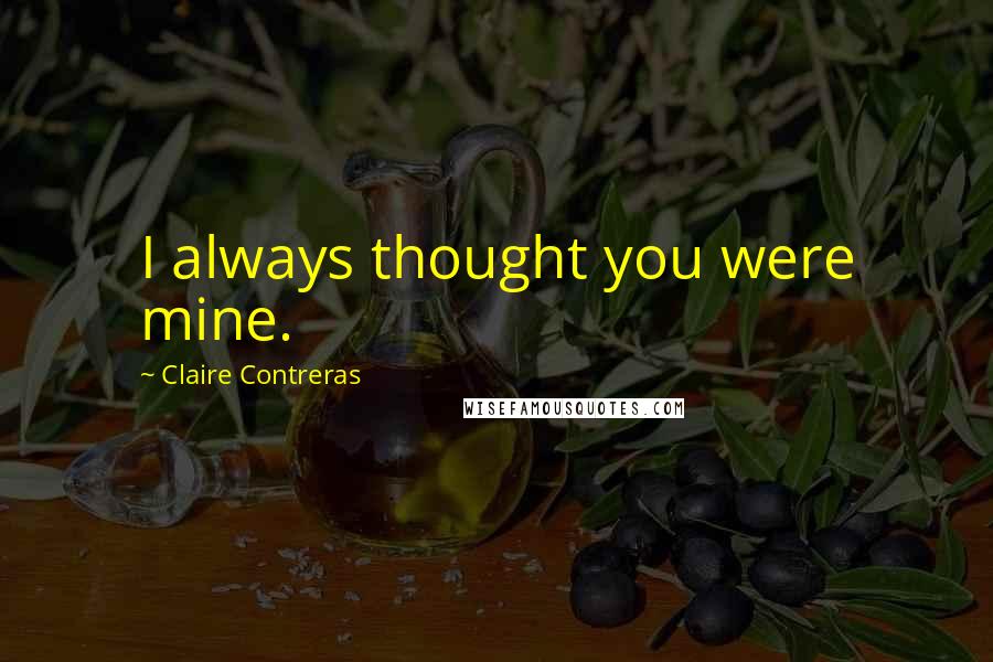 Claire Contreras quotes: I always thought you were mine.