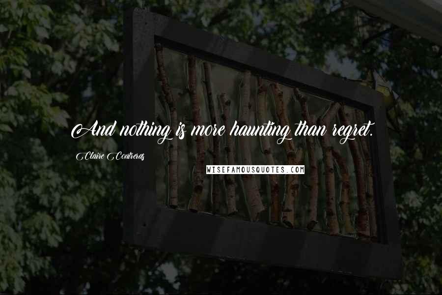 Claire Contreras quotes: And nothing is more haunting than regret.