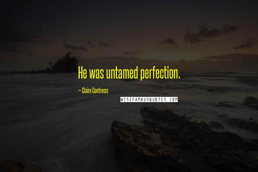 Claire Contreras quotes: He was untamed perfection.