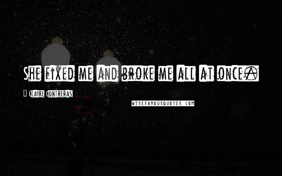 Claire Contreras quotes: She fixed me and broke me all at once.