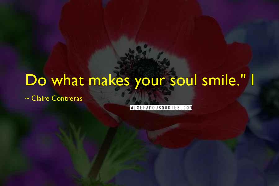 Claire Contreras quotes: Do what makes your soul smile." I