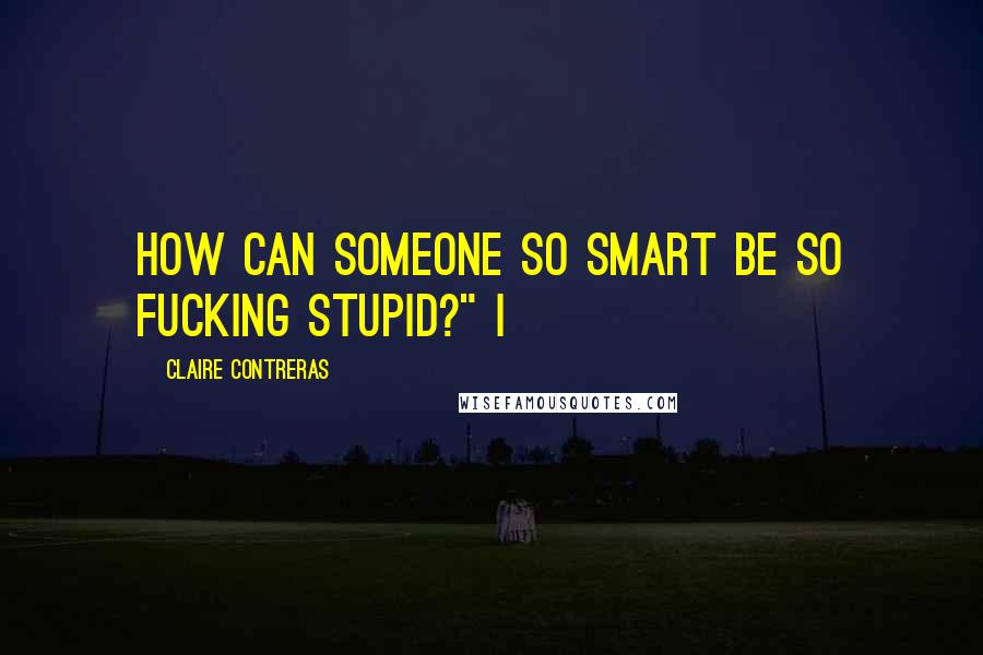 Claire Contreras quotes: How can someone so smart be so fucking stupid?" I