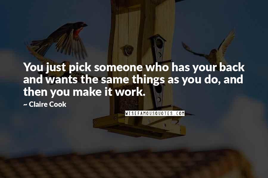Claire Cook quotes: You just pick someone who has your back and wants the same things as you do, and then you make it work.
