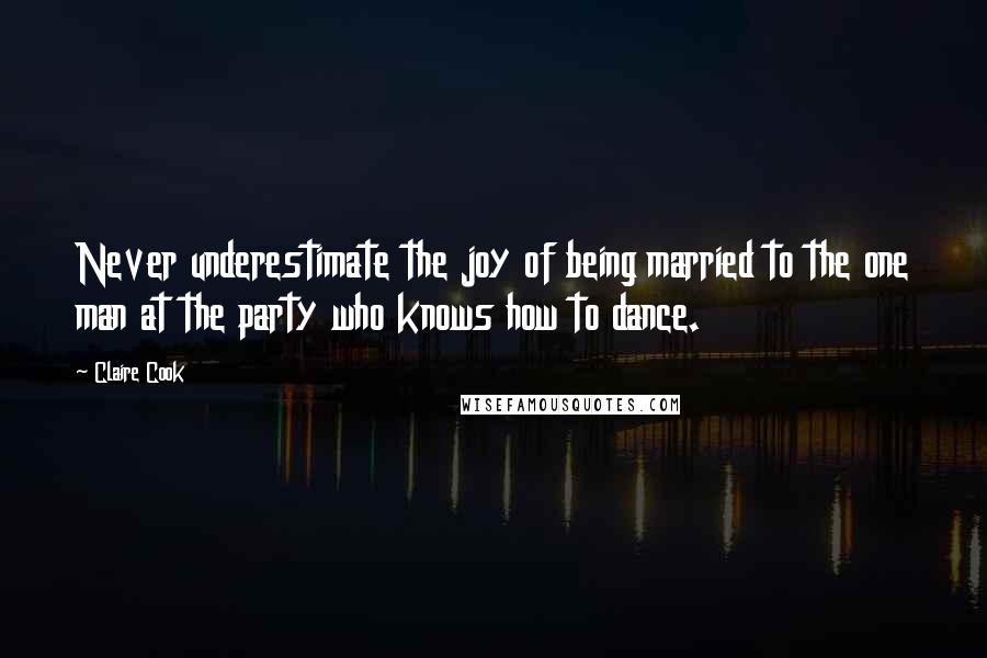 Claire Cook quotes: Never underestimate the joy of being married to the one man at the party who knows how to dance.