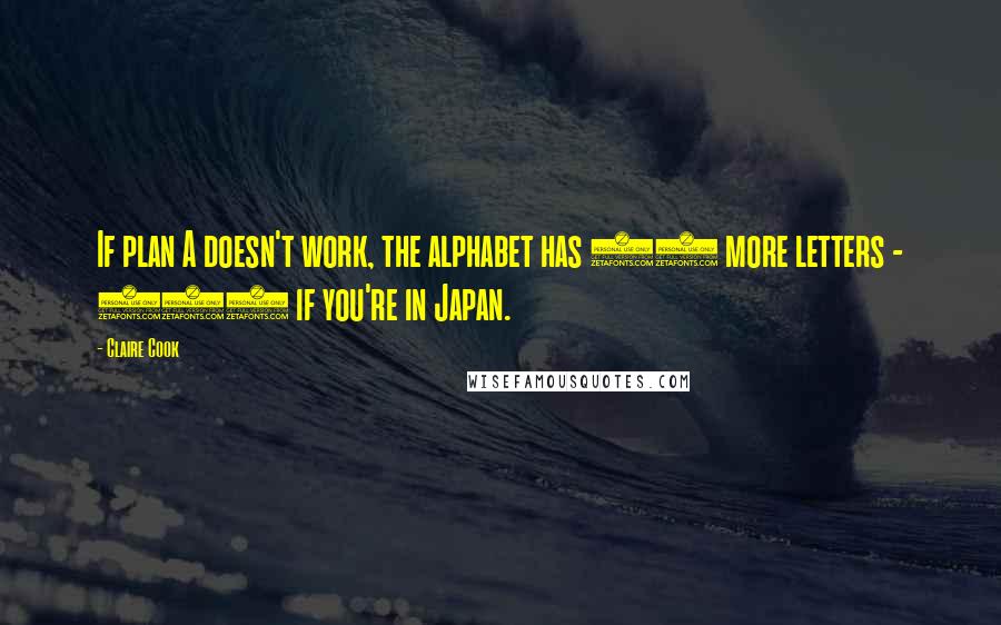 Claire Cook quotes: If plan A doesn't work, the alphabet has 25 more letters - 204 if you're in Japan.