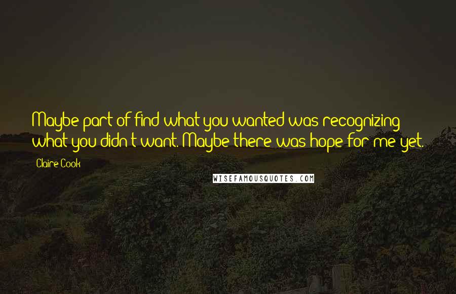 Claire Cook quotes: Maybe part of find what you wanted was recognizing what you didn't want. Maybe there was hope for me yet.