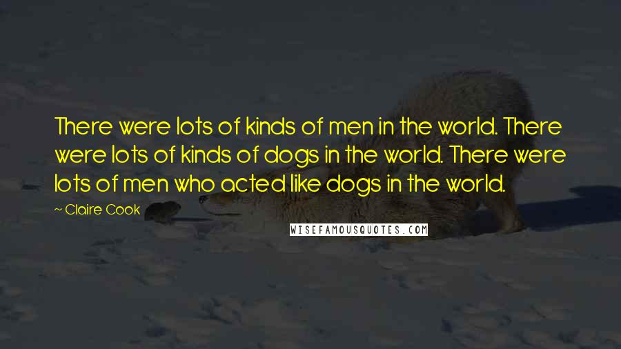 Claire Cook quotes: There were lots of kinds of men in the world. There were lots of kinds of dogs in the world. There were lots of men who acted like dogs in