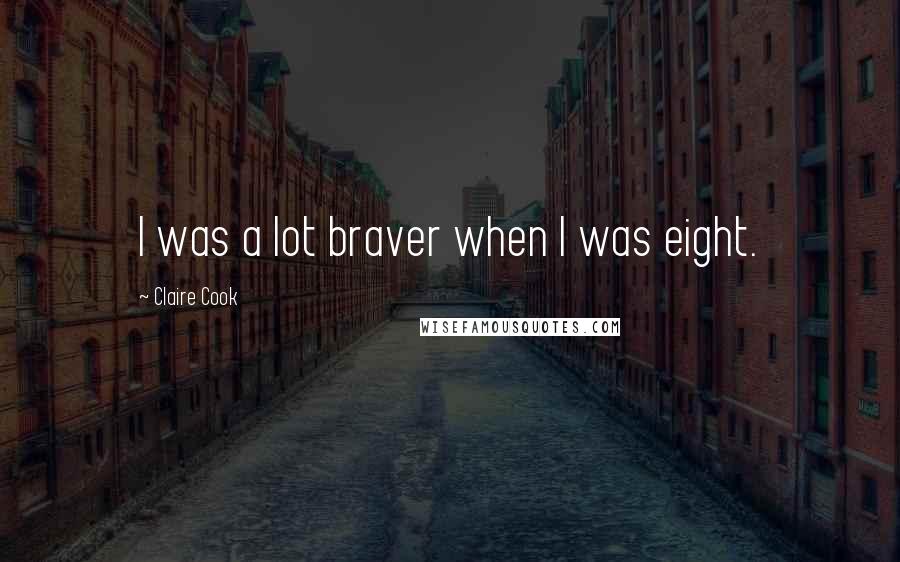 Claire Cook quotes: I was a lot braver when I was eight.