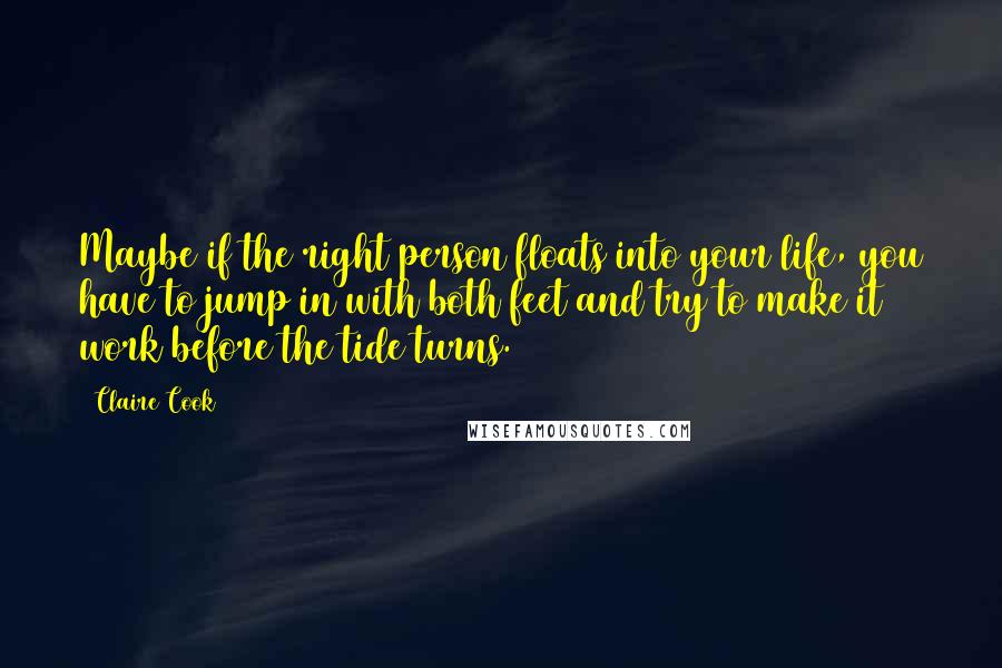 Claire Cook quotes: Maybe if the right person floats into your life, you have to jump in with both feet and try to make it work before the tide turns.