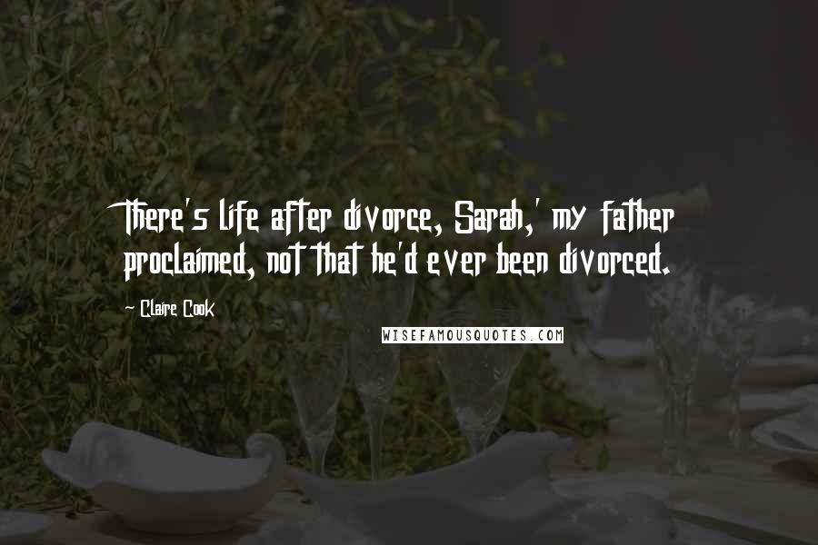 Claire Cook quotes: There's life after divorce, Sarah,' my father proclaimed, not that he'd ever been divorced.