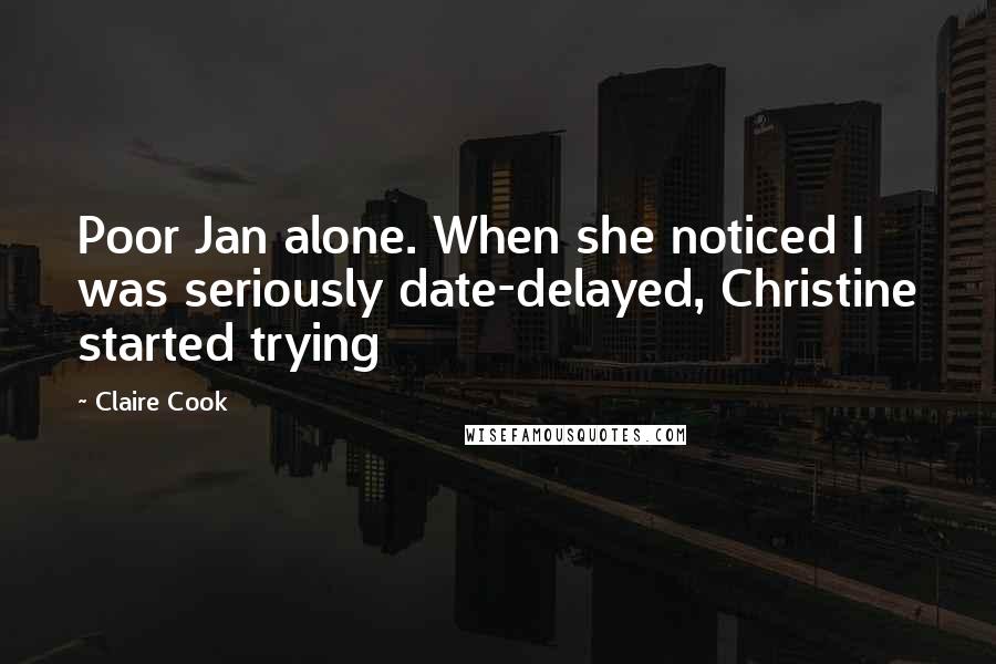 Claire Cook quotes: Poor Jan alone. When she noticed I was seriously date-delayed, Christine started trying
