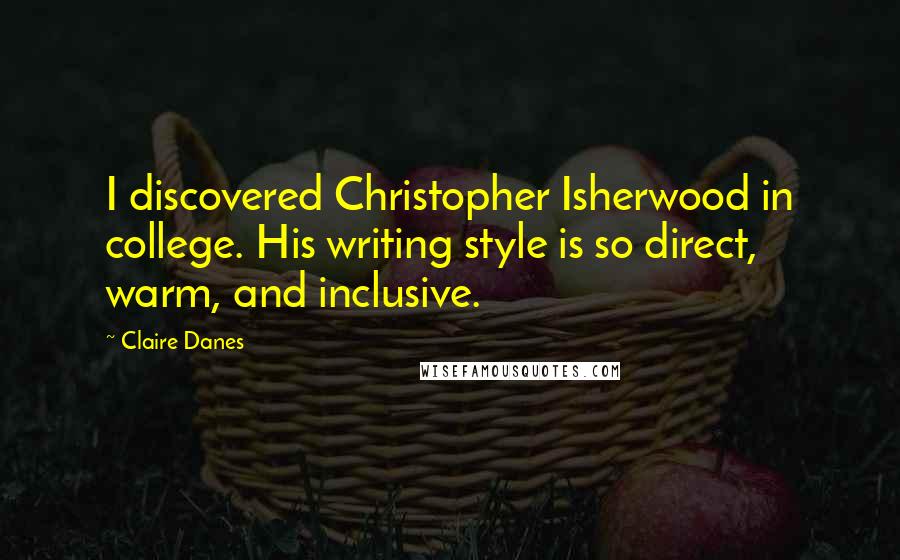 Claire Danes quotes: I discovered Christopher Isherwood in college. His writing style is so direct, warm, and inclusive.