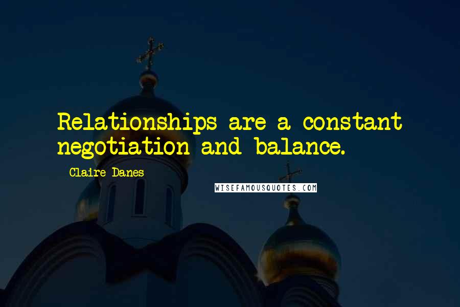 Claire Danes quotes: Relationships are a constant negotiation and balance.