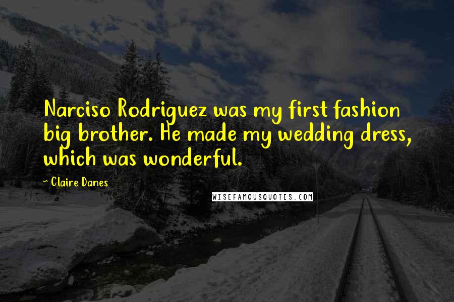 Claire Danes quotes: Narciso Rodriguez was my first fashion big brother. He made my wedding dress, which was wonderful.