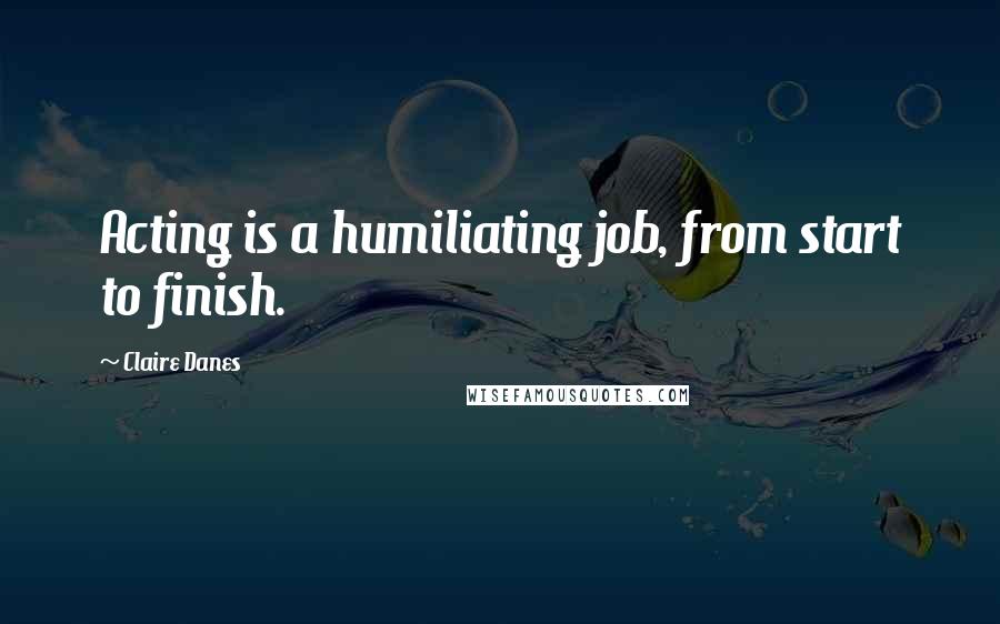 Claire Danes quotes: Acting is a humiliating job, from start to finish.