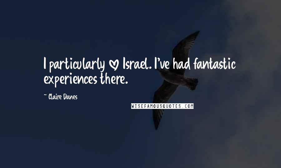 Claire Danes quotes: I particularly love Israel. I've had fantastic experiences there.