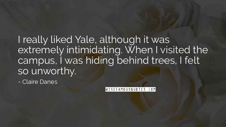 Claire Danes quotes: I really liked Yale, although it was extremely intimidating. When I visited the campus, I was hiding behind trees, I felt so unworthy.
