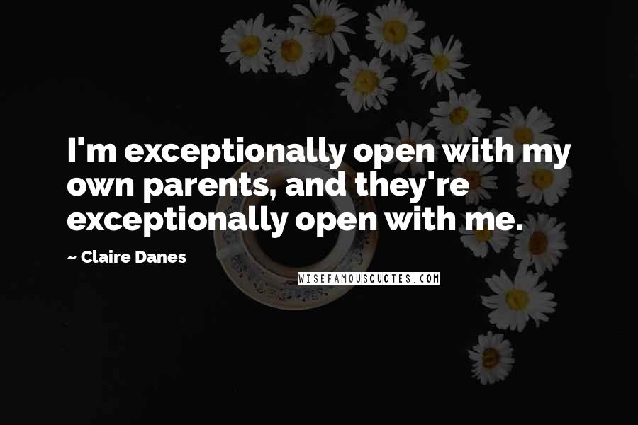 Claire Danes quotes: I'm exceptionally open with my own parents, and they're exceptionally open with me.