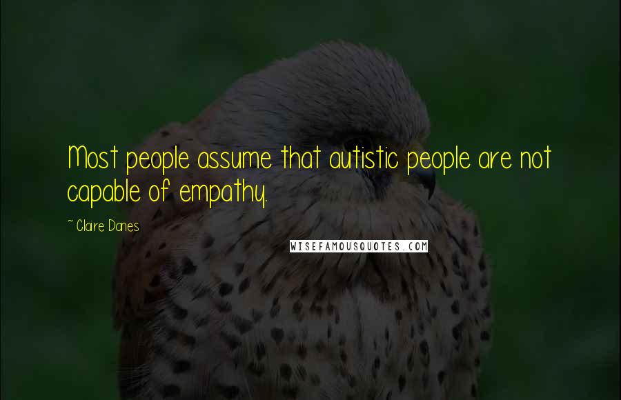 Claire Danes quotes: Most people assume that autistic people are not capable of empathy.