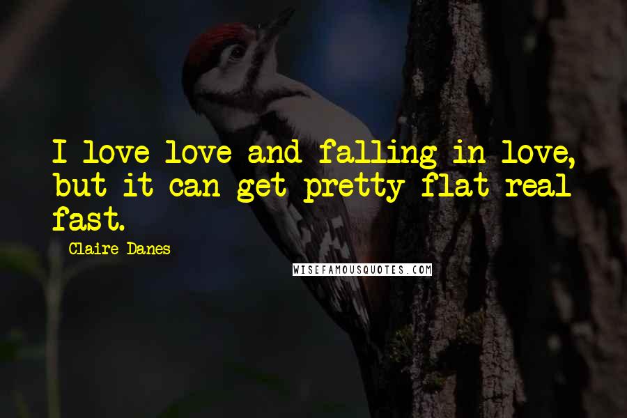 Claire Danes quotes: I love love and falling in love, but it can get pretty flat real fast.
