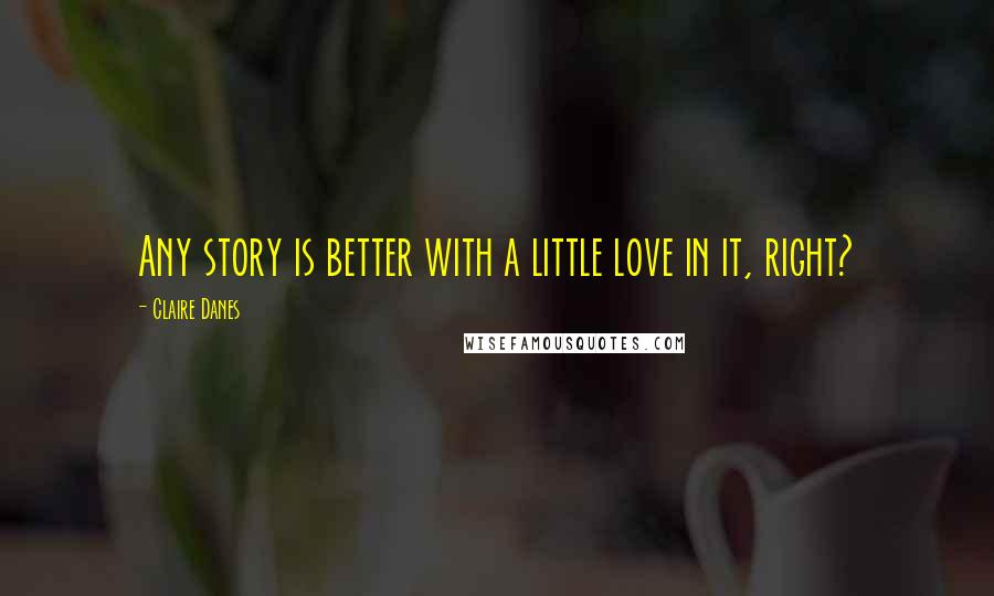 Claire Danes quotes: Any story is better with a little love in it, right?