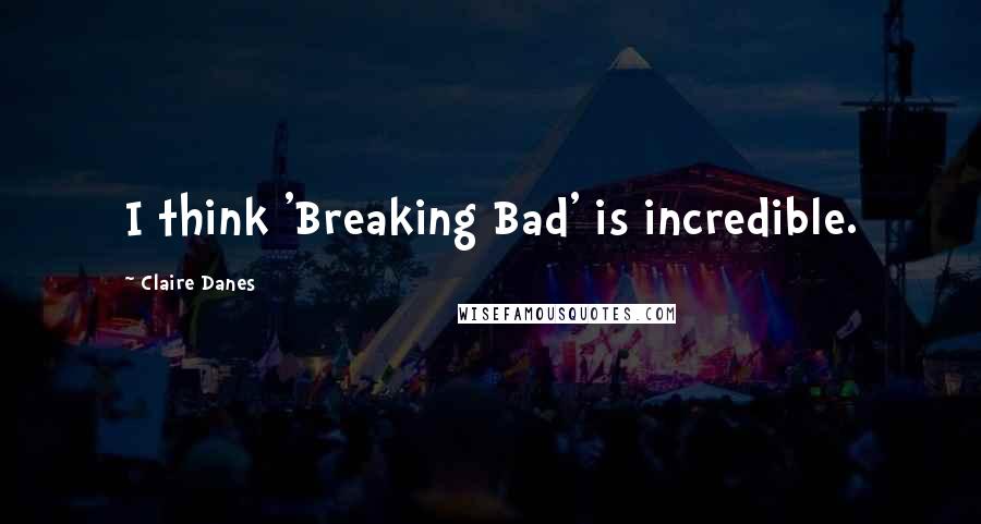 Claire Danes quotes: I think 'Breaking Bad' is incredible.