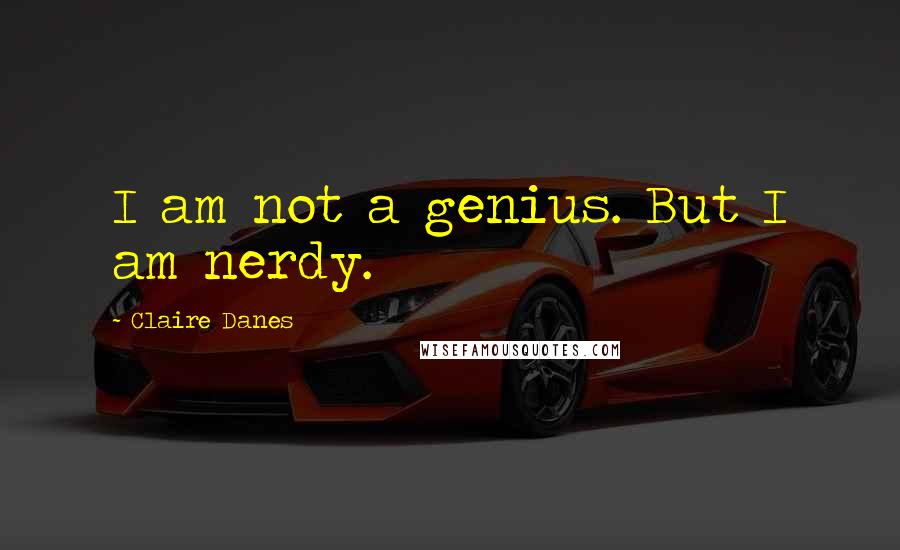 Claire Danes quotes: I am not a genius. But I am nerdy.