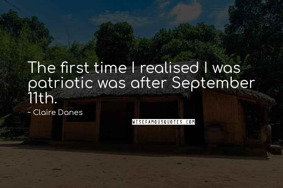 Claire Danes quotes: The first time I realised I was patriotic was after September 11th.