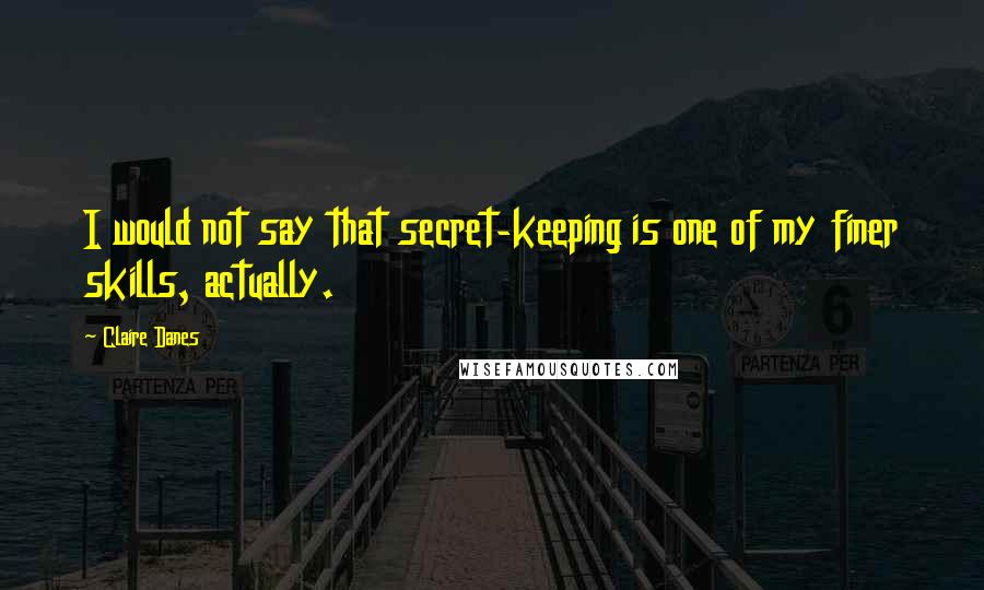 Claire Danes quotes: I would not say that secret-keeping is one of my finer skills, actually.