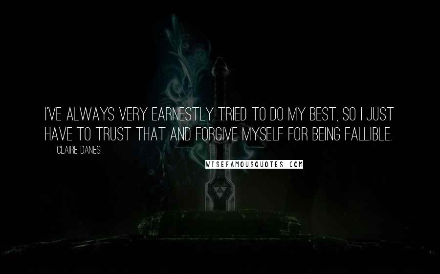 Claire Danes quotes: I've always very earnestly tried to do my best, so I just have to trust that and forgive myself for being fallible.