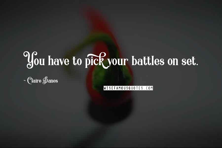 Claire Danes quotes: You have to pick your battles on set.