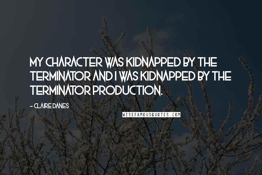 Claire Danes quotes: My character was kidnapped by the Terminator and I was kidnapped by the Terminator production.