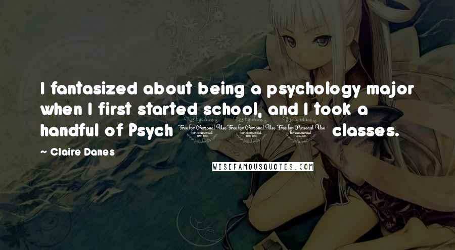 Claire Danes quotes: I fantasized about being a psychology major when I first started school, and I took a handful of Psych 101 classes.