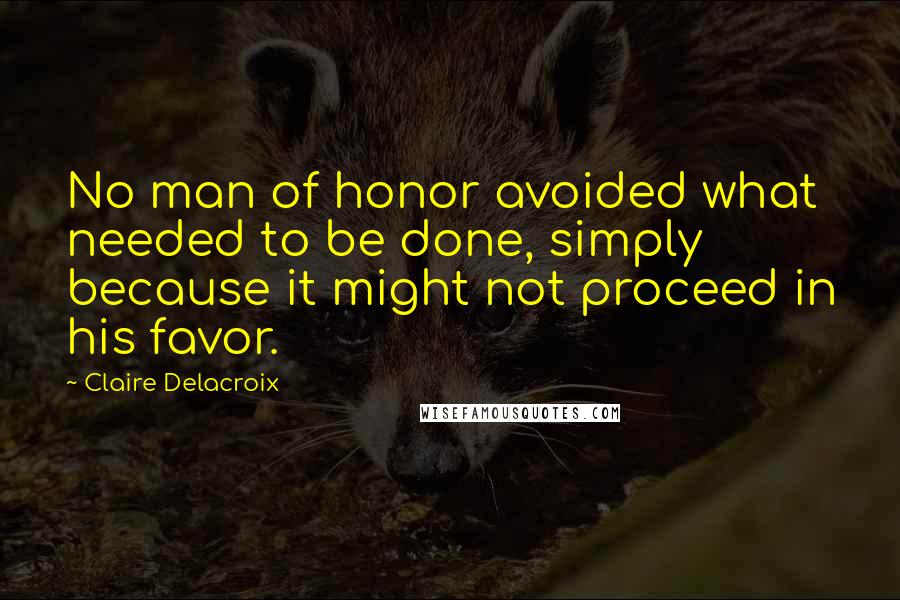 Claire Delacroix quotes: No man of honor avoided what needed to be done, simply because it might not proceed in his favor.