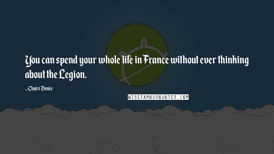 Claire Denis quotes: You can spend your whole life in France without ever thinking about the Legion.