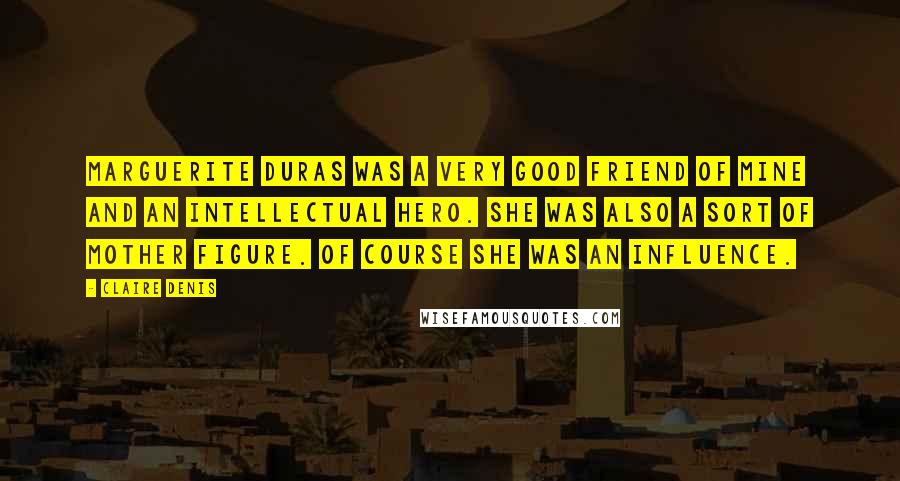 Claire Denis quotes: Marguerite Duras was a very good friend of mine and an intellectual hero. She was also a sort of mother figure. Of course she was an influence.
