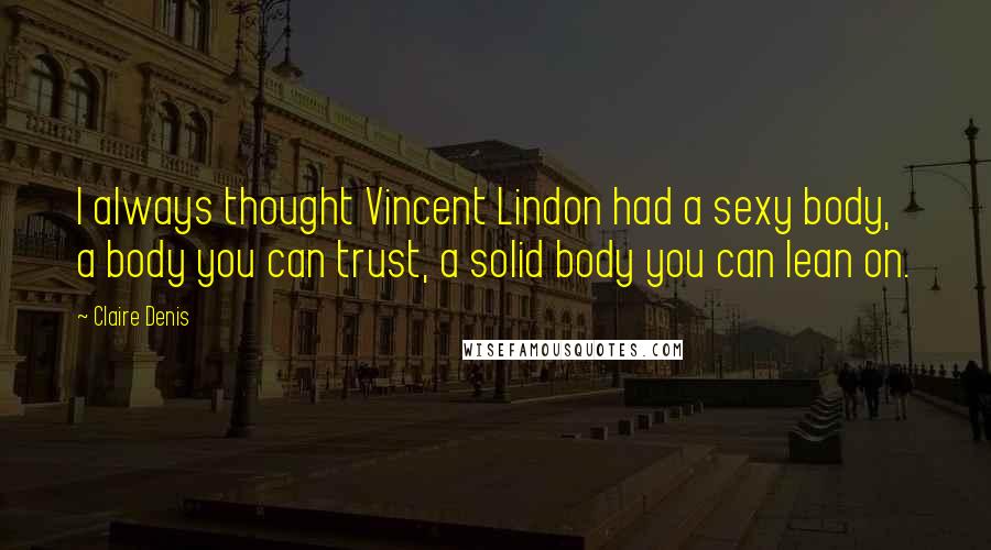 Claire Denis quotes: I always thought Vincent Lindon had a sexy body, a body you can trust, a solid body you can lean on.