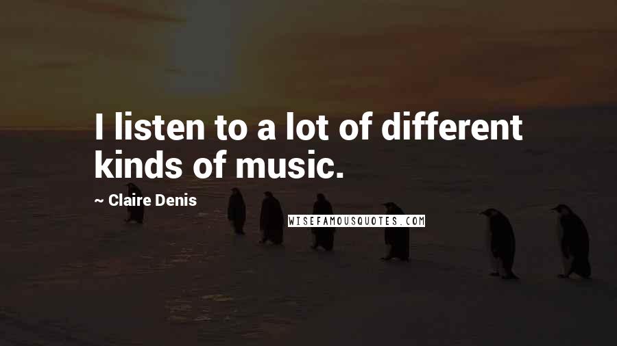 Claire Denis quotes: I listen to a lot of different kinds of music.