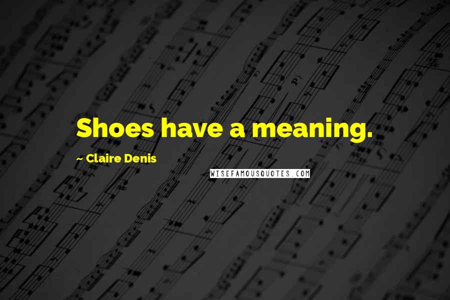 Claire Denis quotes: Shoes have a meaning.
