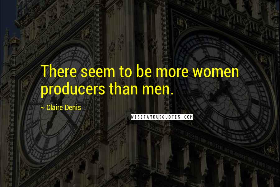 Claire Denis quotes: There seem to be more women producers than men.
