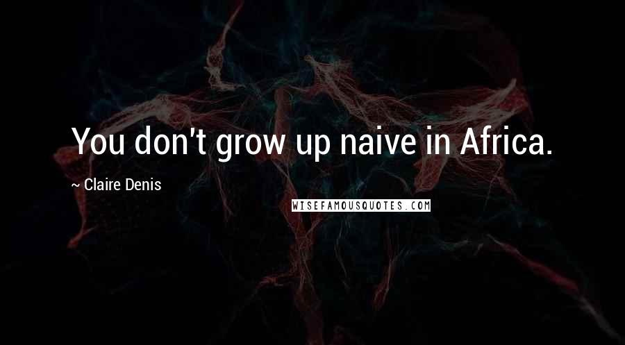 Claire Denis quotes: You don't grow up naive in Africa.