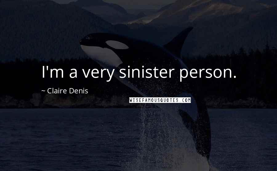 Claire Denis quotes: I'm a very sinister person.
