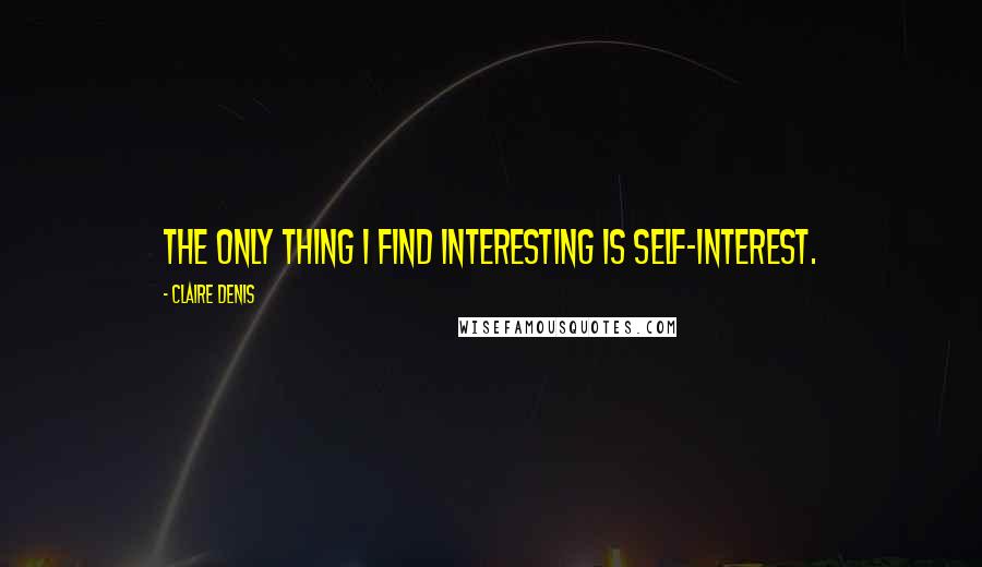 Claire Denis quotes: The only thing I find interesting is self-interest.